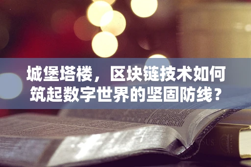 城堡塔楼，区块链技术如何筑起数字世界的坚固防线？