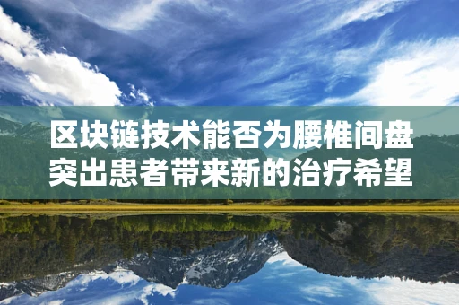 区块链技术能否为腰椎间盘突出患者带来新的治疗希望？