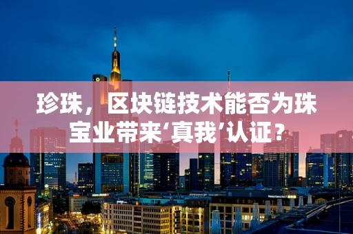 珍珠，区块链技术能否为珠宝业带来‘真我’认证？