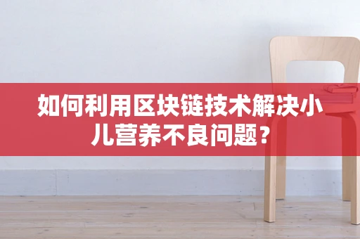 如何利用区块链技术解决小儿营养不良问题？