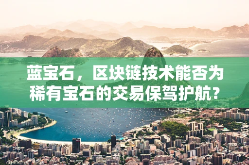 蓝宝石，区块链技术能否为稀有宝石的交易保驾护航？