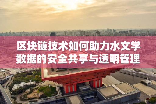 区块链技术如何助力水文学数据的安全共享与透明管理？