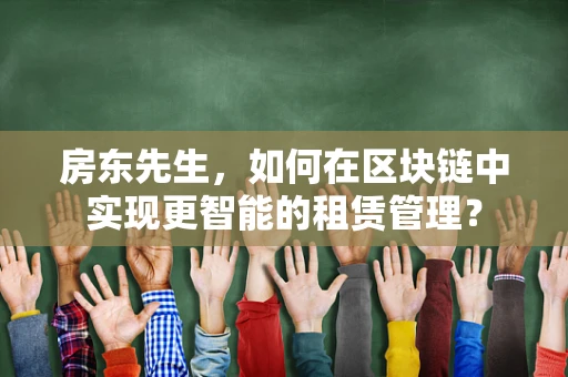 房东先生，如何在区块链中实现更智能的租赁管理？