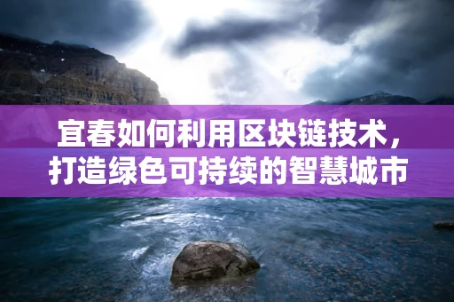 宜春如何利用区块链技术，打造绿色可持续的智慧城市？