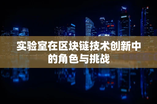 实验室在区块链技术创新中的角色与挑战