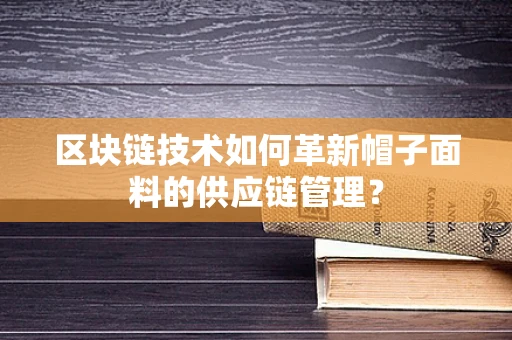 区块链技术如何革新帽子面料的供应链管理？
