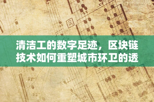 清洁工的数字足迹，区块链技术如何重塑城市环卫的透明与效率？