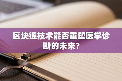 区块链技术能否重塑医学诊断的未来？