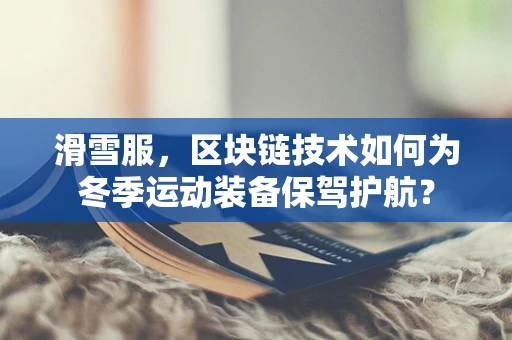 滑雪服，区块链技术如何为冬季运动装备保驾护航？