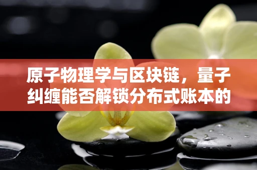 原子物理学与区块链，量子纠缠能否解锁分布式账本的新维度？