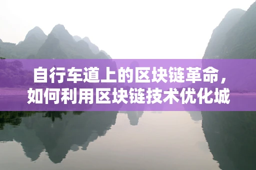 自行车道上的区块链革命，如何利用区块链技术优化城市骑行体验？