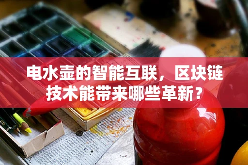 电水壶的智能互联，区块链技术能带来哪些革新？