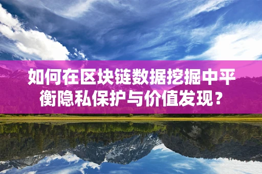 如何在区块链数据挖掘中平衡隐私保护与价值发现？
