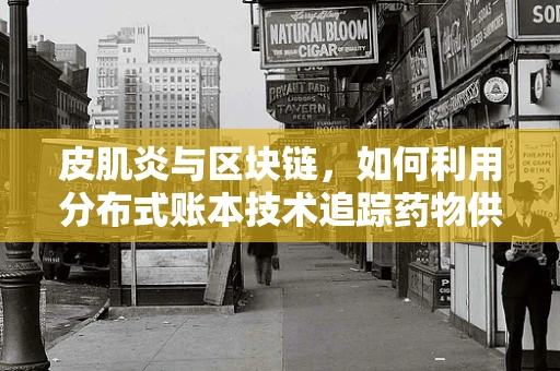 皮肌炎与区块链，如何利用分布式账本技术追踪药物供应链？