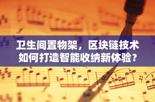 卫生间置物架，区块链技术如何打造智能收纳新体验？