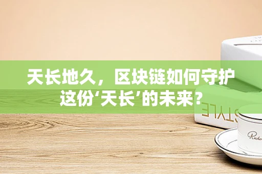 天长地久，区块链如何守护这份‘天长’的未来？
