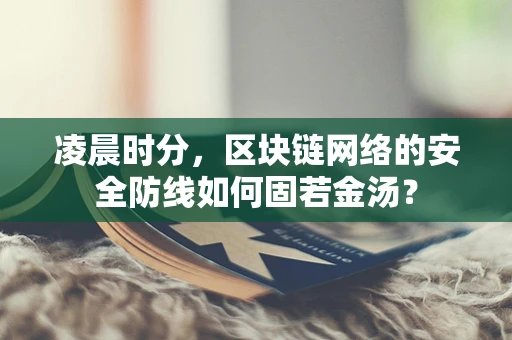 凌晨时分，区块链网络的安全防线如何固若金汤？