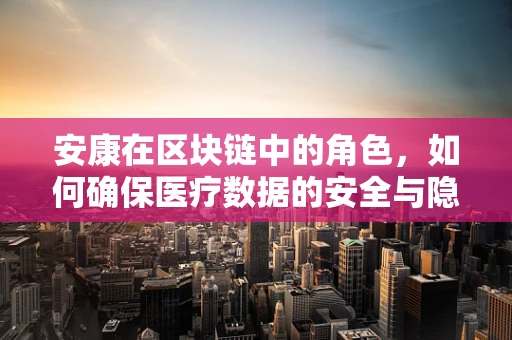 安康在区块链中的角色，如何确保医疗数据的安全与隐私？