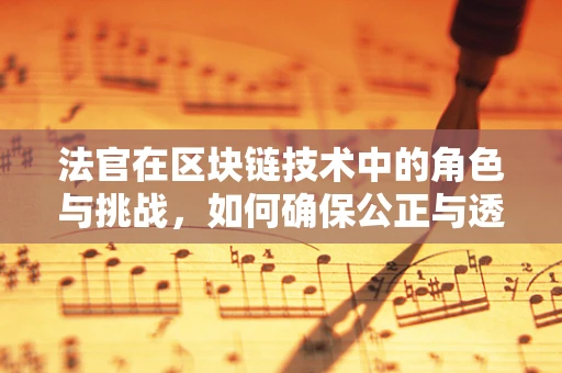 法官在区块链技术中的角色与挑战，如何确保公正与透明？