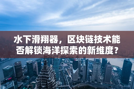 水下滑翔器，区块链技术能否解锁海洋探索的新维度？