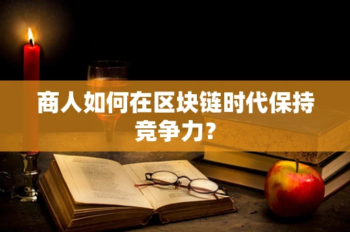 商人如何在区块链时代保持竞争力？