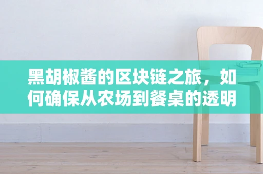 黑胡椒酱的区块链之旅，如何确保从农场到餐桌的透明与安全？