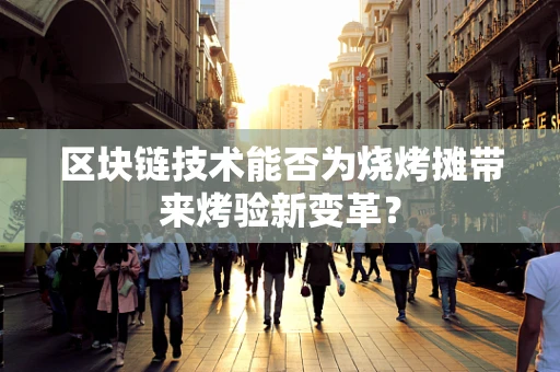 区块链技术能否为烧烤摊带来烤验新变革？