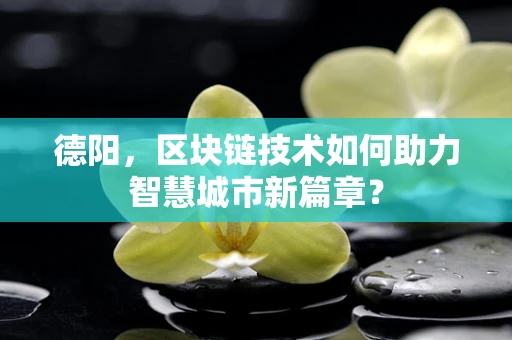 德阳，区块链技术如何助力智慧城市新篇章？