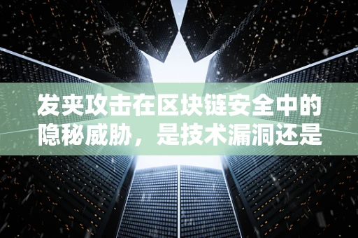 发夹攻击在区块链安全中的隐秘威胁，是技术漏洞还是监管盲区？