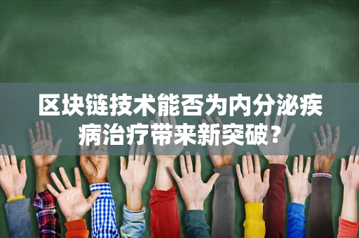 区块链技术能否为内分泌疾病治疗带来新突破？