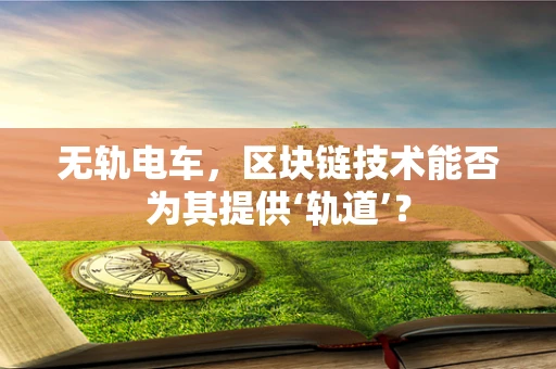无轨电车，区块链技术能否为其提供‘轨道’？
