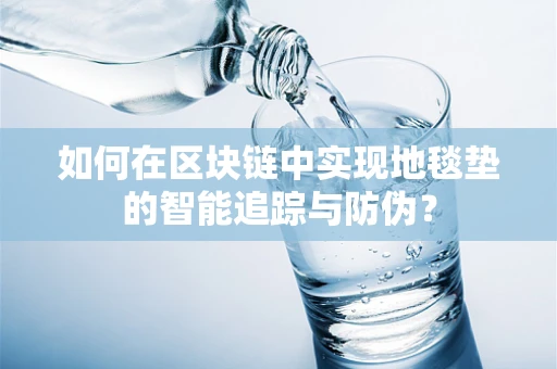 如何在区块链中实现地毯垫的智能追踪与防伪？