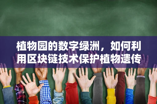 植物园的数字绿洲，如何利用区块链技术保护植物遗传多样性？