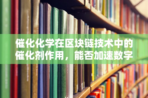 催化化学在区块链技术中的催化剂作用，能否加速数字经济的革新？