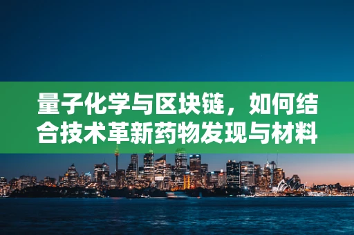 量子化学与区块链，如何结合技术革新药物发现与材料科学？
