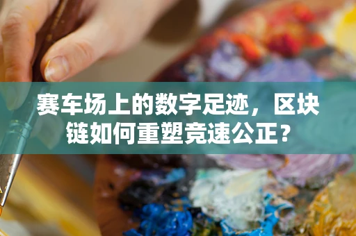 赛车场上的数字足迹，区块链如何重塑竞速公正？