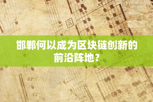 邯郸何以成为区块链创新的前沿阵地？