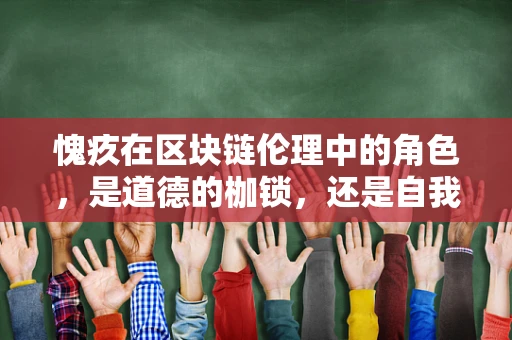 愧疚在区块链伦理中的角色，是道德的枷锁，还是自我救赎的钥匙？