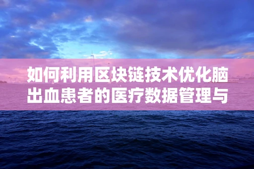 如何利用区块链技术优化脑出血患者的医疗数据管理与追踪？