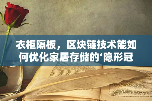 衣柜隔板，区块链技术能如何优化家居存储的‘隐形冠军’？