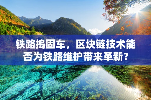 铁路捣固车，区块链技术能否为铁路维护带来革新？