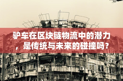 驴车在区块链物流中的潜力，是传统与未来的碰撞吗？