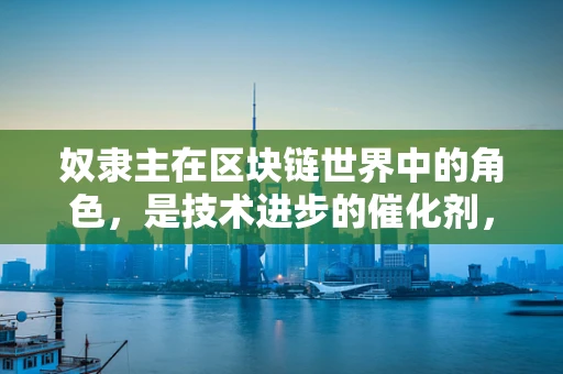 奴隶主在区块链世界中的角色，是技术进步的催化剂，还是历史重演的警钟？