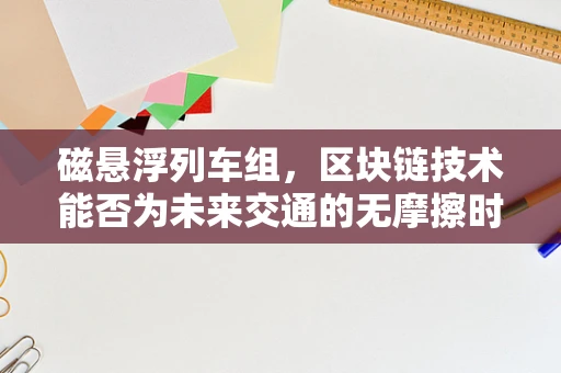 磁悬浮列车组，区块链技术能否为未来交通的无摩擦时代铺路？