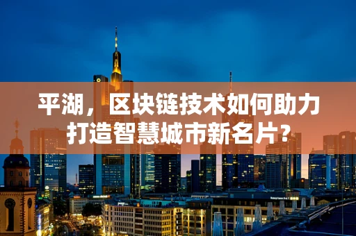 平湖，区块链技术如何助力打造智慧城市新名片？