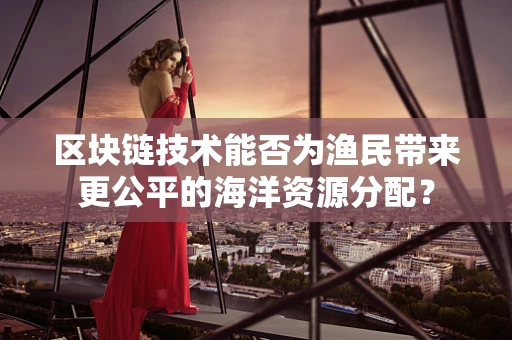 区块链技术能否为渔民带来更公平的海洋资源分配？