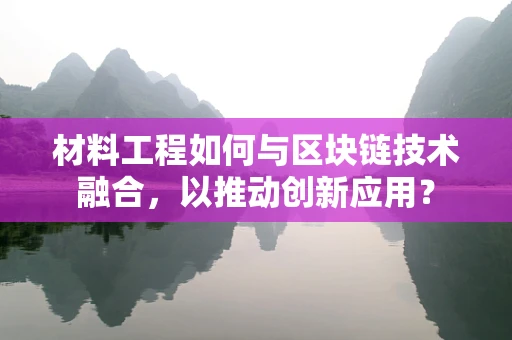 材料工程如何与区块链技术融合，以推动创新应用？