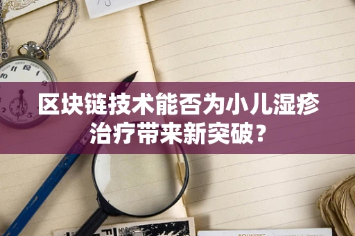 区块链技术能否为小儿湿疹治疗带来新突破？