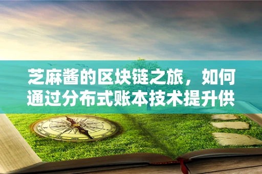 芝麻酱的区块链之旅，如何通过分布式账本技术提升供应链透明度？