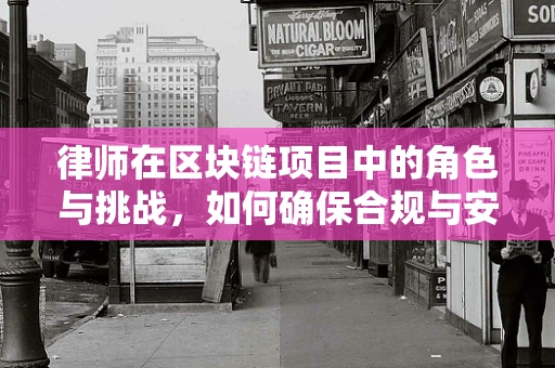 律师在区块链项目中的角色与挑战，如何确保合规与安全？